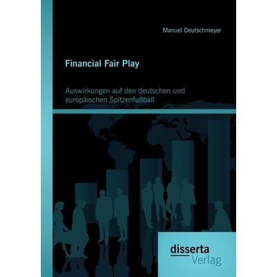 Financial Fair Play: Auswirkungen auf den deutschen und europäischen Spitzenfußball, Taschenbuch von Manuel Deutschmeyer, Disserta Verlag,