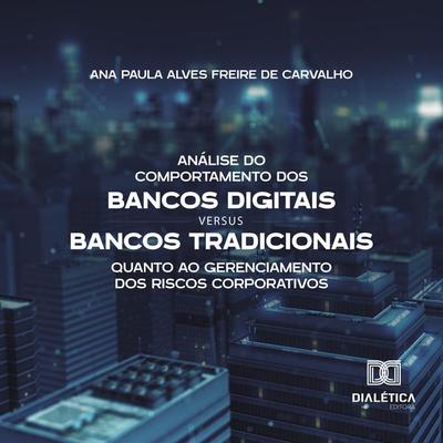 Análise do Comportamento dos Bancos Digitais versus Bancos Tradicionais quanto ao Gerenciamento dos Riscos Corporativos - Ana Paula Alves Freire de