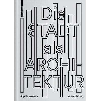 Die Stadt als Architektur, Gebundene Ausgabe von Sophie Wolfrum,Alban Janson, Birkhäuser, 978-3-0356-1797-9