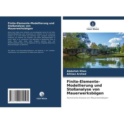 Finite-Elemente-Modellierung und Stoßanalyse von Mauerwerksbögen, Taschenbuch von Abdullah Khan,Aitizaz Arshad, Verlag Unser Wissen, 978-620-8-95559-5