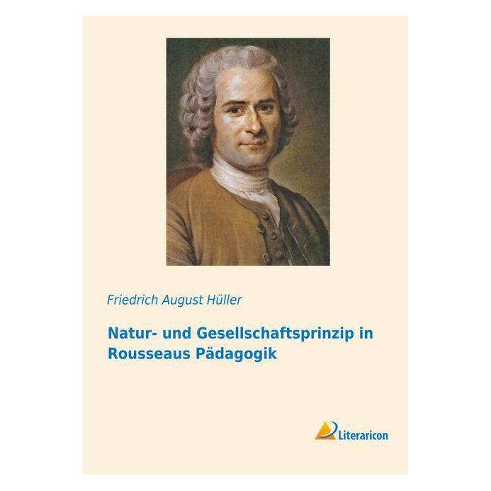 Literaricon Natur- und Gesellschaftsprinzip in Rousseaus Pädagogik (Deutsch, Softcover, Friedrich August Hüller) (55599929)
