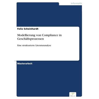 Modellierung von Compliance in Geschäftsprozessen, Taschenbuch von Felix Scheinhardt, Diplom.de, 978-3-96116-645-9