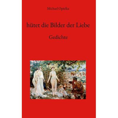 hütet die Bilder der Liebe, Gebundene Ausgabe von Michael Opielka, BoD – Books on Demand, 978-3-7568-8203-8