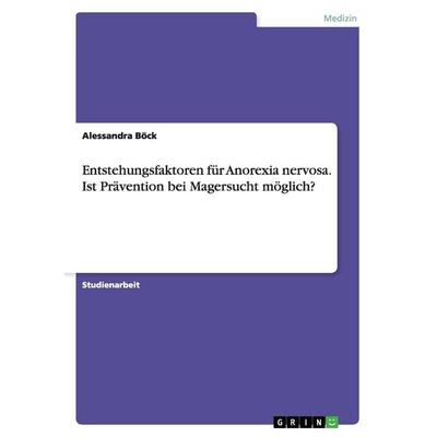 Entstehungsfaktoren für Anorexia nervosa. Ist Prävention bei Magersucht möglich?, Taschenbuch von Alessandra Böck, GRIN, 978-3-668-00995-0