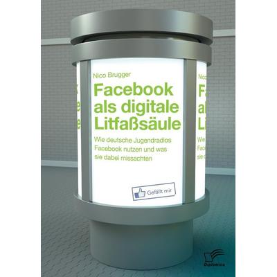 Facebook als digitale Litfaßsäule: Wie deutsche Jugendradios Facebook nutzen und was sie dabei missachten, Taschenbuch von Nico Brugger, Diplomica