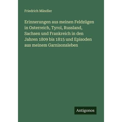 Erinnerungen aus meinen Feldzügen in Osterreich, Tyrol, Russland, Sachsen und Frankreich in den Jahren 1809 bis 1815 und Episoden aus meinem