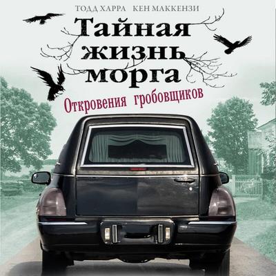 Taynaya zhizn morga. Otkroveniya grobovschikov - Ken Mackenzie,Todd Harrah, Audio, 9785041743758