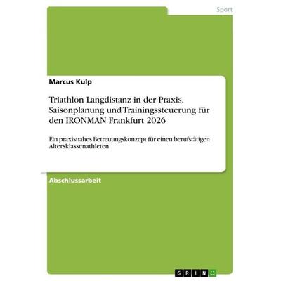 Triathlon Langdistanz in der Praxis. Saisonplanung und Trainingssteuerung für den IRONMAN Frankfurt 2026, Taschenbuch von Marcus Kulp, GRIN,