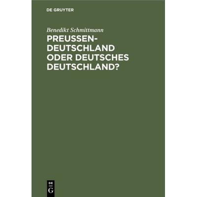 Preussen-Deutschland oder deutsches Deutschland?, Gebundene Ausgabe von Benedikt Schmittmann, De Gruyter, 978-3-11-111341-8