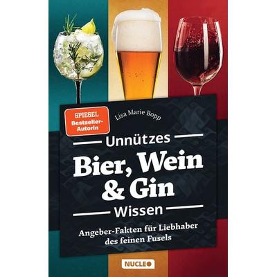 Unnützes Bier, Wein & Gin Wissen, Taschenbuch von Lisa Marie Bopp, Nucleo ein Imprint der my dna media GmbH, 978-3-9856102-9-7