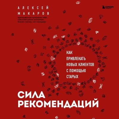 Sila rekomendatsiy. Kak privlekat novyh klientov s pomoschyu staryh - Aleksey Makarov, Audio, 9785041717995
