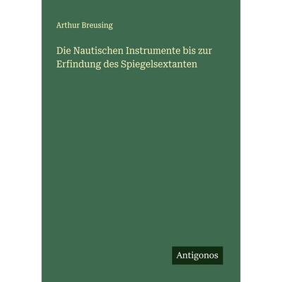 Die Nautischen Instrumente bis zur Erfindung des Spiegelsextanten, Taschenbuch von Arthur Breusing, Antigonos Verlag, 978-3-563-16232-3