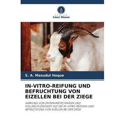 IN-VITRO-REIFUNG UND BEFRUCHTUNG VON EIZELLEN BEI DER ZIEGE, Taschenbuch von S. A. Masudul Hoque, Verlag Unser Wissen, 978-620-3-04722-6