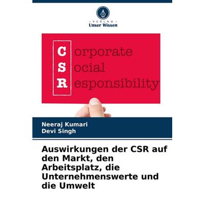 Auswirkungen der CSR auf den Markt, den Arbeitsplatz, die Unternehmenswerte und die Umwelt, Taschenbuch von Neeraj Kumari,Devi Singh, Verlag Unser