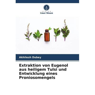 Extraktion von Eugenol aus heiligem Tulsi und Entwicklung eines Proniosomengels, Taschenbuch von Akhilesh Dubey, Verlag Unser Wissen,