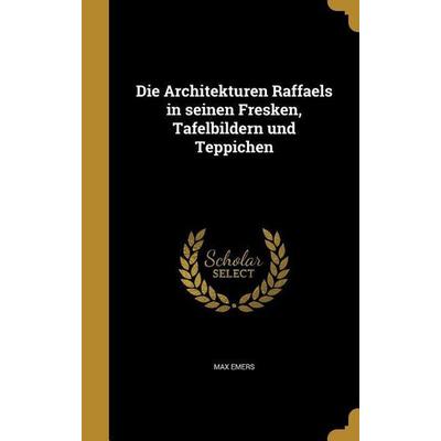 Die Architekturen Raffaels in seinen Fresken, Tafelbildern und Teppichen, Gebundene Ausgabe von Max Emers, Creative Media Partners, LLC,