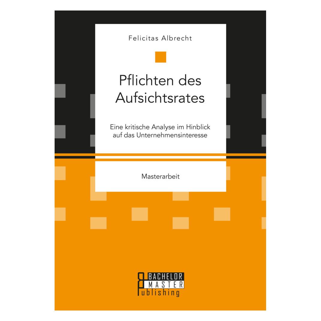 Bachelor + Master Pflichten des Aufsichtsrates. Eine kritische Analyse im Hinblick auf das Unternehmensinteresse (Deutsch, Felicitas Albrecht, 2021) (56191451)