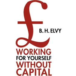 Working for Yourself Without Capital, Fachbücher von B. H. Elvy