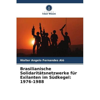 Brasilianische Solidaritätsnetzwerke für Exilanten im Südkegel: 1976-1988, Taschenbuch von Walter Angelo Fernandes Aló, Verlag Unser Wissen,