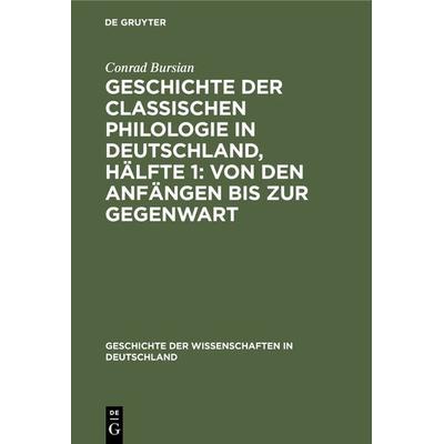 Geschichte der classischen Philologie in Deutschland, Hälfte 1: Von den Anfängen bis zur Gegenwart, Gebundene Ausgabe von Conrad Bursian, De Gruyter