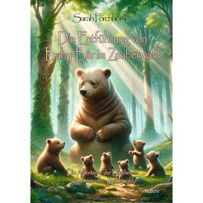 Die Entführung von Baby-Bär im Zauberwald - Die Abenteuer der Bärchen im geheimnisvollen Zauberwald, Taschenbuch von Sarah Forchheimer, Verlag DeBehr,