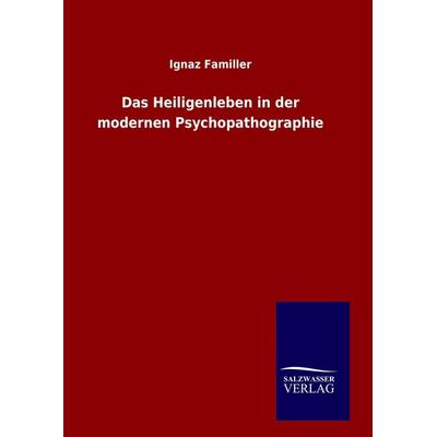 Das Heiligenleben in der modernen Psychopathographie, Gebundene Ausgabe von Ignaz Familler, Salzwasser, 978-3-8460-6435-1