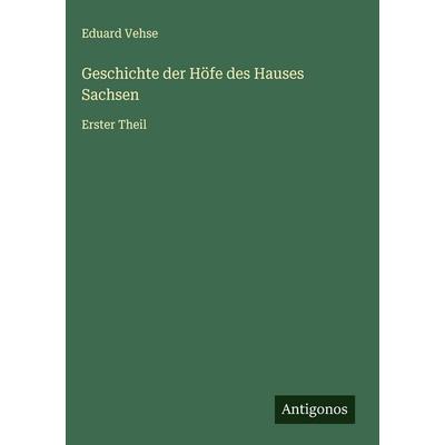 Geschichte der Höfe des Hauses Sachsen, Gebundene Ausgabe von Eduard Vehse, Antigonos Verlag, 978-3-563-60939-2