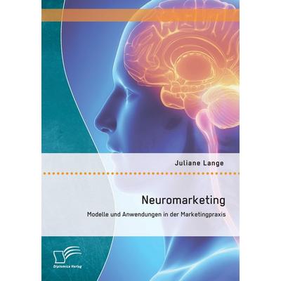 Neuromarketing: Modelle und Anwendungen in der Marketingpraxis, Taschenbuch von Juliane Lange, Diplomica Verlag GmbH, 978-3-8428-9285-9