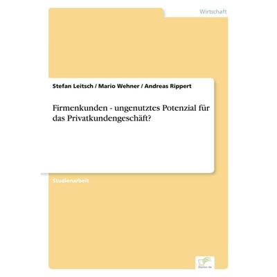 Firmenkunden - ungenutztes Potenzial für das Privatkundengeschäft?, Taschenbuch von Stefan Leitsch,Mario Wehner,Andreas Rippert, GRIN,