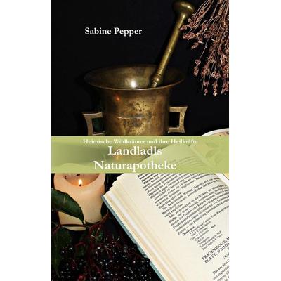 Landladls Naturapotheke, Taschenbuch von Sabine Pepper, BoD – Books on Demand, 978-3-7460-9983-5