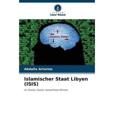 Islamischer Staat Libyen (ISIS), Taschenbuch von Abdalla Artaime, Verlag Unser Wissen, 978-620-9-80062-7