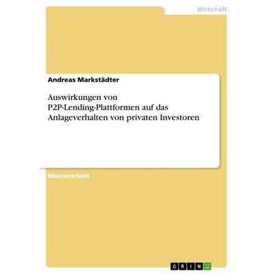 Auswirkungen von P2P-Lending-Plattformen auf das Anlageverhalten von privaten Investoren, Taschenbuch von Andreas Markstädter, GRIN, 978-3-668-83584-9