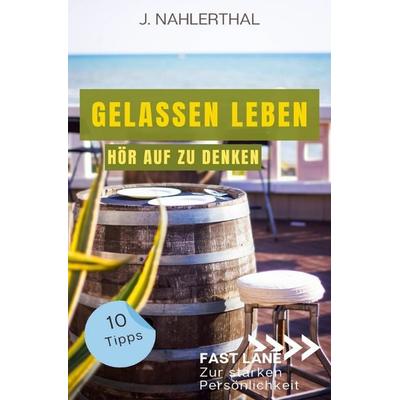 Fast lane zur starken Persönlichkeit / So zerstören Deine Gedanken Deine Gelassenheit: 10 Tipps, wie Du Dich als anspruchsvoller Mensch entspannst und
