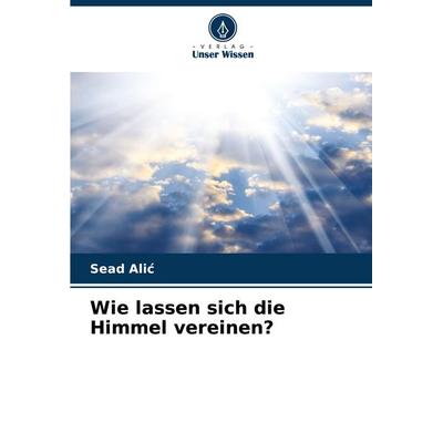 Wie lassen sich die Himmel vereinen?, Taschenbuch von Sead Ali¿, Verlag Unser Wissen, 978-620-7-00213-9