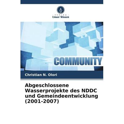 Abgeschlossene Wasserprojekte des NDDC und Gemeindeentwicklung (2001-2007), Taschenbuch von Christian N. Olori, Verlag Unser Wissen, 978-620-7-24687-8