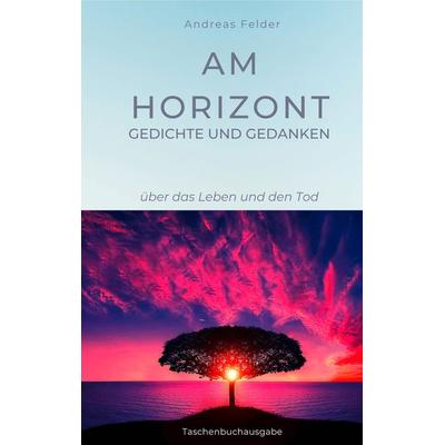 Am Horizont Gedichte und Gedanken, Taschenbuch von Andreas Felder, BoD – Books on Demand, 978-3-7494-3491-6