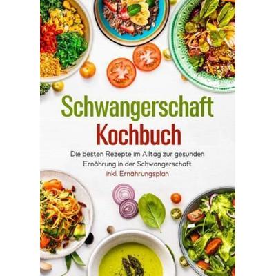 Schwangerschaft Kochbuch - Die besten Rezepte im Alltag zur gesunden Ernährung in der Schwangerschaft inkl. Ernährungsplan, Taschenbuch von Alexander
