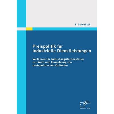 Preispolitik für industrielle Dienstleistungen: Verfahren für Industriegüterhersteller zur Wahl und Umsetzung von preispolitischen Optionen,