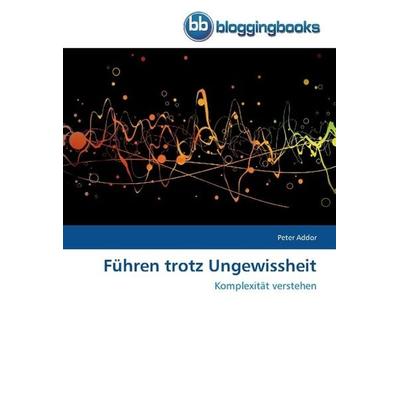 Addor, P: Führen trotz Ungewissheit, Taschenbuch von Peter Addor, Bloggingbooks, 978-3-8417-7014-1