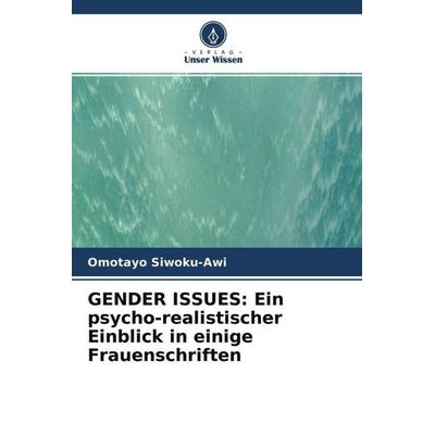 GENDER ISSUES: Ein psycho-realistischer Einblick in einige Frauenschriften, Taschenbuch von Omotayo Siwoku-Awi, Verlag Unser Wissen, 978-620-4-76478-8