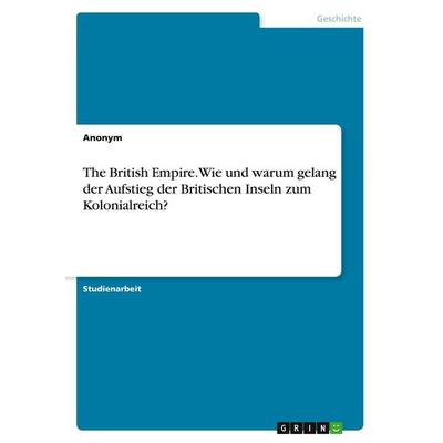 The British Empire. Wie und warum gelang der Aufstieg der Britischen Inseln zum Kolonialreich?, Taschenbuch von Anonymous, GRIN, 978-3-346-15005-9