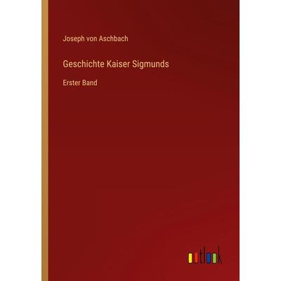 Geschichte Kaiser Sigmunds, Taschenbuch von Joseph Aschbach, Outlook, 978-3-368-43428-1