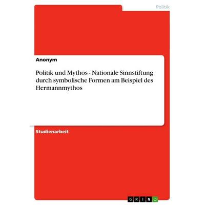 Politik und Mythos - Nationale Sinnstiftung durch symbolische Formen am Beispiel des Hermannmythos, Taschenbuch von Anonym, GRIN, 978-3-640-67717-7