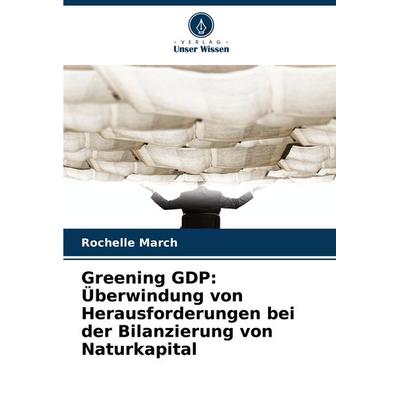 Greening GDP: Überwindung von Herausforderungen bei der Bilanzierung von Naturkapital, Taschenbuch von Rochelle March, Verlag Unser Wissen,