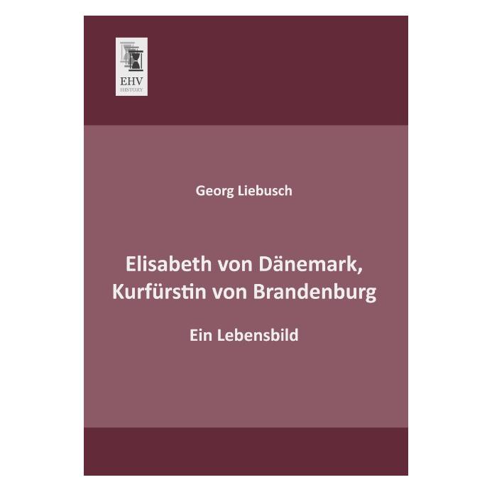 EHV-History Elisabeth von Dänemark, Kurfürstin von Brandenburg (Deutsch, Softcover, Georg Liebusch) (55531362)