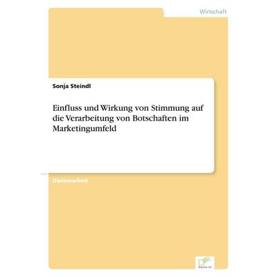 Einfluss und Wirkung von Stimmung auf die Verarbeitung von Botschaften im Marketingumfeld, Taschenbuch von Sonja Steindl, GRIN, 978-3-8386-5174-3