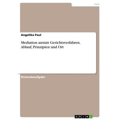 Mediation anstatt Gerichtsverfahren. Ablauf, Prinzipien und Ort, Taschenbuch von Angelika Paul, GRIN, 978-3-346-78679-1