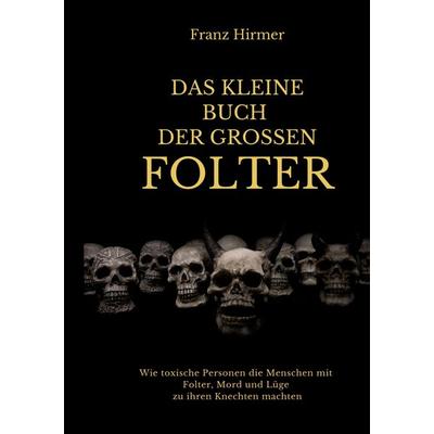 Das kleine Buch der grossen Folter, Taschenbuch von Franz Hirmer, BoD – Books on Demand, 978-3-8192-8064-1