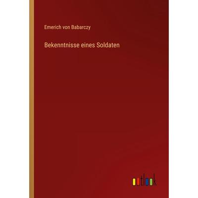 Bekenntnisse eines Soldaten, Taschenbuch von Emerich Babarczy, Outlook, 978-3-368-50298-0