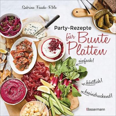 Partyrezepte für Bunte Platten - einfach, beeindruckend, köstlich! Die besten Rezepte für Snacks, Vorspeisen, Charcuterie-Boards, Cheese Boards,